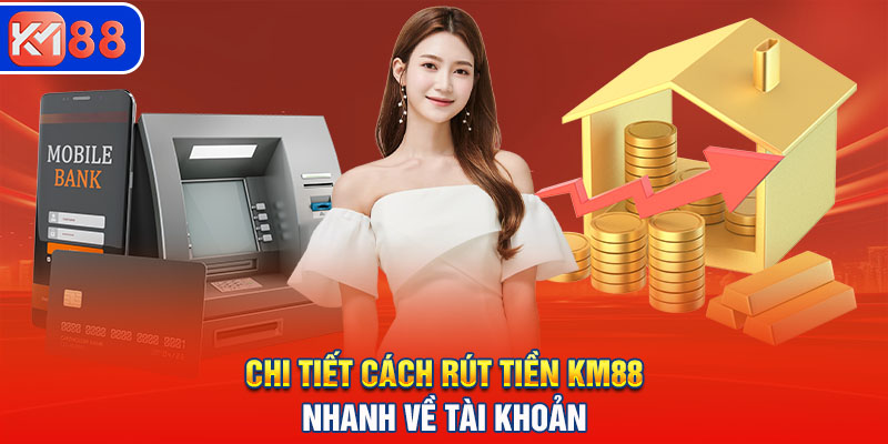 Chi tiết cách rút tiền KM88 nhanh về tài khoản