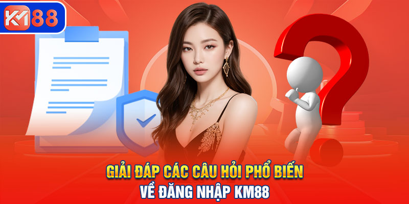 Giải đáp các câu hỏi phổ biến về đăng nhập KM88