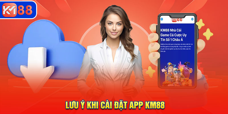 Lưu ý khi cài đặt app nhà cái KM88 về điện thoại 