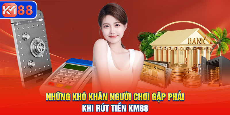 Những khó khăn người chơi gặp phải khi rút tiền KM88