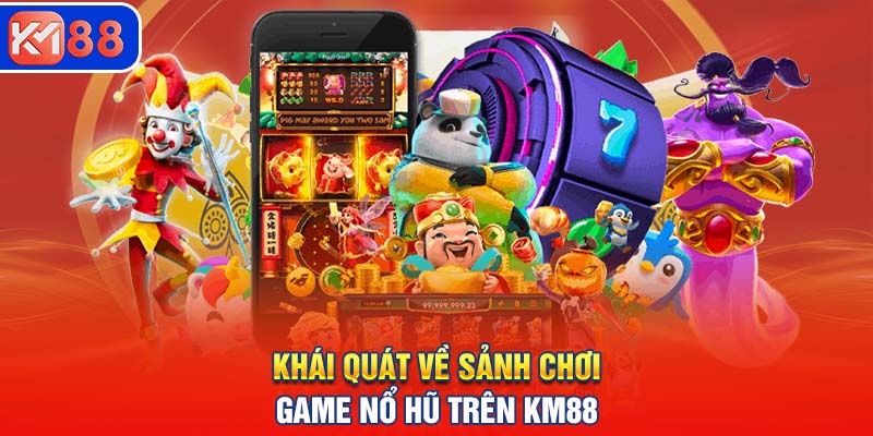 Khái quát về sảnh chơi game nổ hũ trên KM88