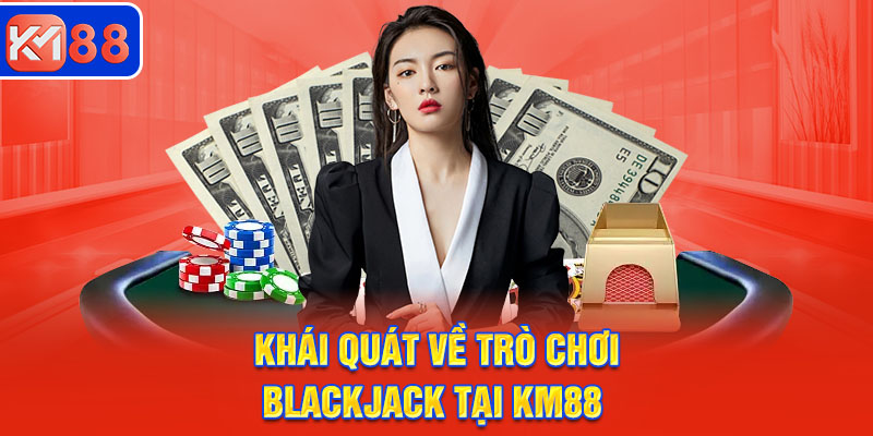 Khái quát về trò chơi Blackjack tại KM88