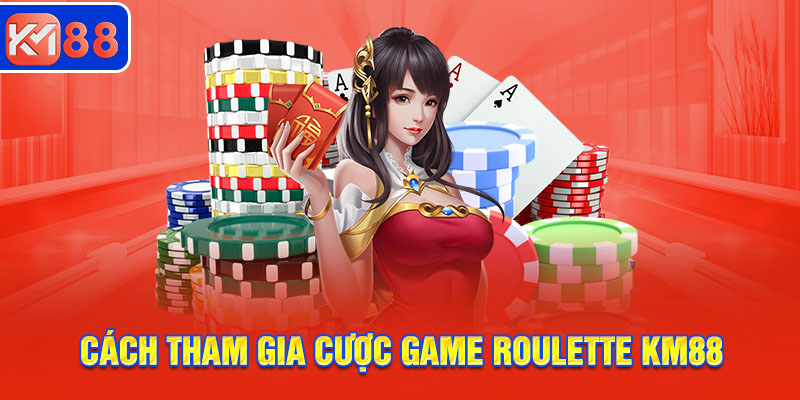 Cách tham gia cược game Roulette KM88 cho tân thủ