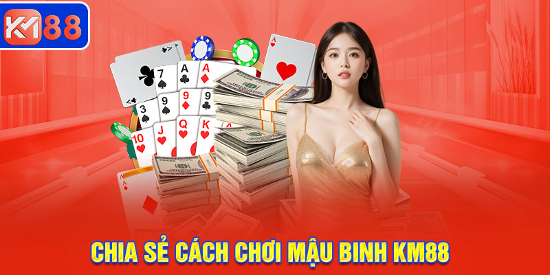 Chia sẻ cách chơi mậu binh KM88 cơ bản khi bắt đầu