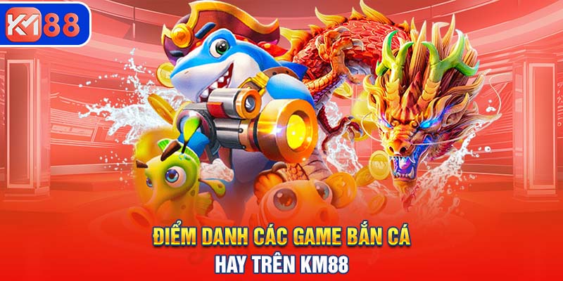 Điểm danh các game bắn cá hay trên KM88