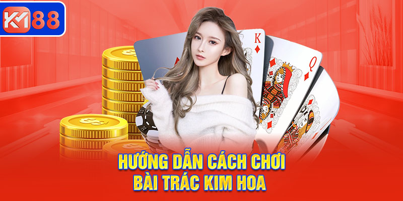 Hướng dẫn cách chơi bài Trác Kim Hoa đơn giản