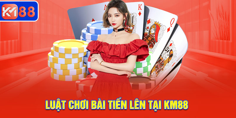 Luật chơi và tham gia đánh bài Tiến lên tại KM88