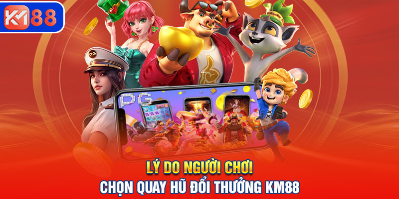 Lý do người chơi chọn quay hũ đổi thưởng trên KM88