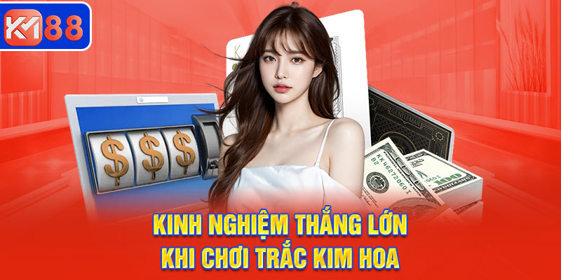 Kinh nghiệm giúp thắng lớn khi chơi bài Trắc Kim Hoa