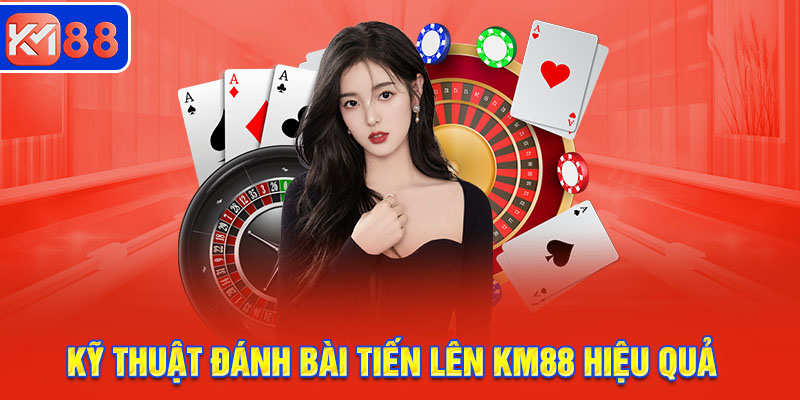 Kỹ thuật đánh bài tiến lên KM88 hiệu quả, tối ưu