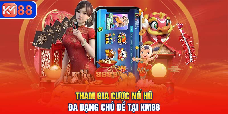 Tham gia cược nổ hũ đa dạng chủ đề tại KM88