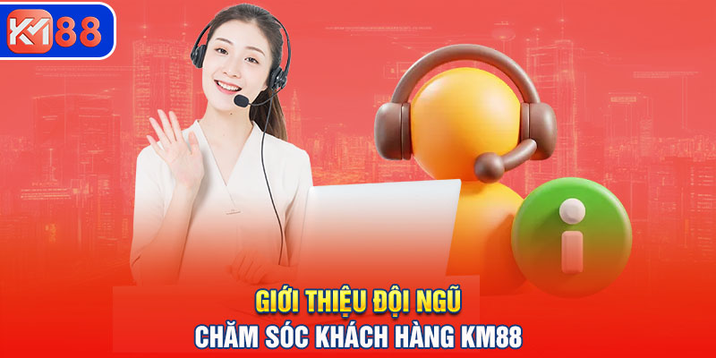 Giới thiệu đội ngũ chăm sóc khách hàng trên KM88